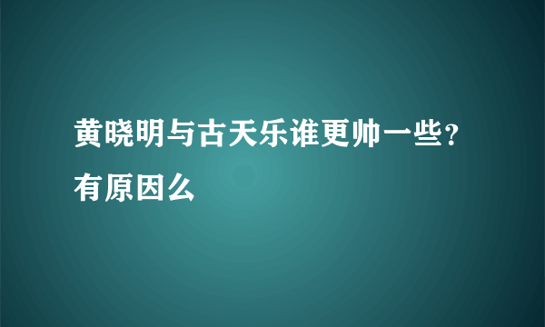 黄晓明与古天乐谁更帅一些？有原因么