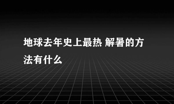 地球去年史上最热 解暑的方法有什么