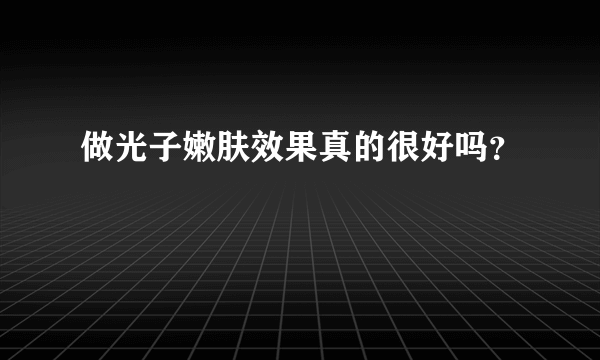 做光子嫩肤效果真的很好吗？