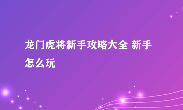 龙门虎将新手攻略大全 新手怎么玩