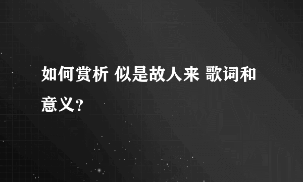 如何赏析 似是故人来 歌词和意义？