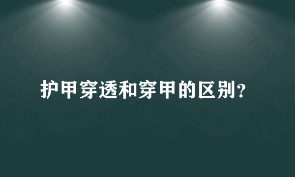 护甲穿透和穿甲的区别？