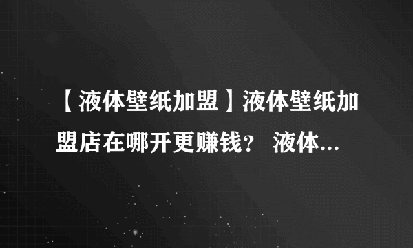 【液体壁纸加盟】液体壁纸加盟店在哪开更赚钱？ 液体壁纸加盟店选址技巧