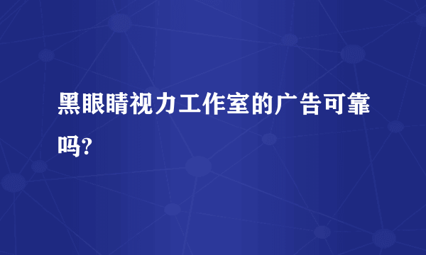 黑眼睛视力工作室的广告可靠吗?