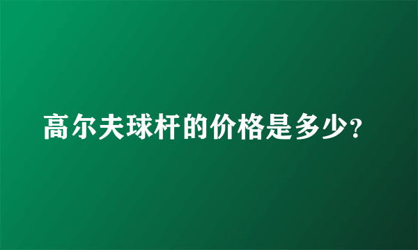 高尔夫球杆的价格是多少？