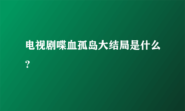 电视剧喋血孤岛大结局是什么？