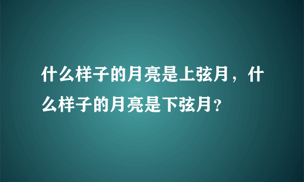 什么样子的月亮是上弦月，什么样子的月亮是下弦月？