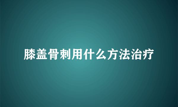 膝盖骨刺用什么方法治疗