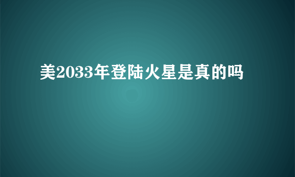 美2033年登陆火星是真的吗