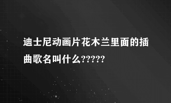 迪士尼动画片花木兰里面的插曲歌名叫什么?????