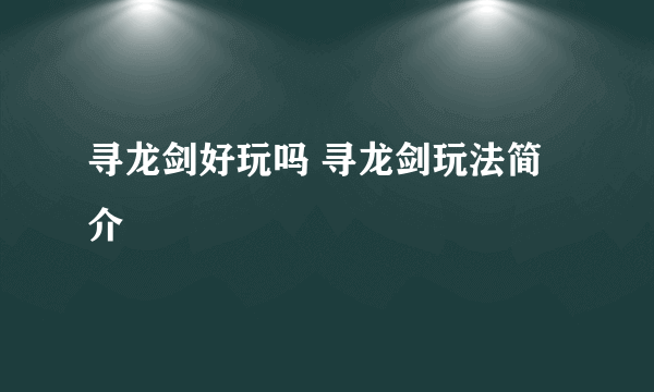 寻龙剑好玩吗 寻龙剑玩法简介