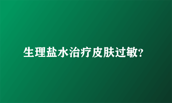 生理盐水治疗皮肤过敏？