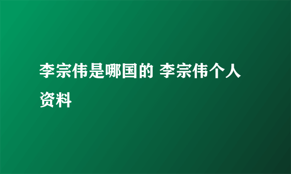 李宗伟是哪国的 李宗伟个人资料