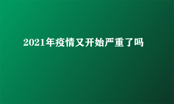 2021年疫情又开始严重了吗