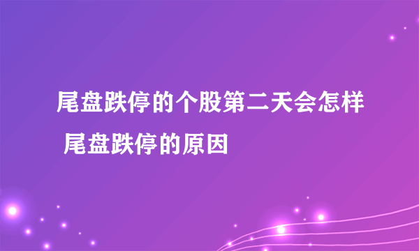 尾盘跌停的个股第二天会怎样 尾盘跌停的原因