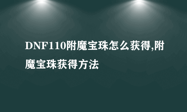 DNF110附魔宝珠怎么获得,附魔宝珠获得方法