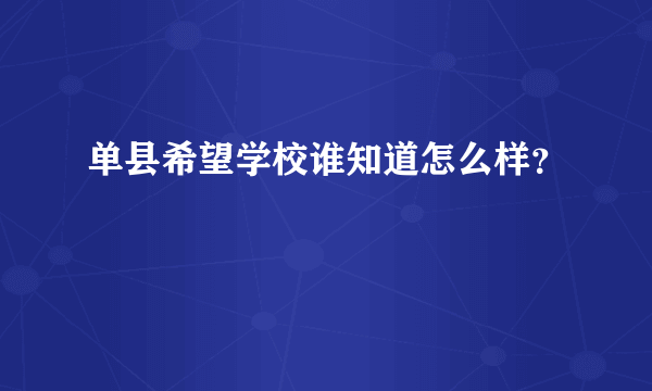 单县希望学校谁知道怎么样？