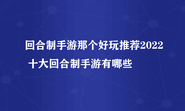 回合制手游那个好玩推荐2022 十大回合制手游有哪些