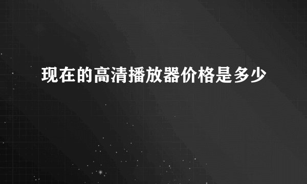 现在的高清播放器价格是多少