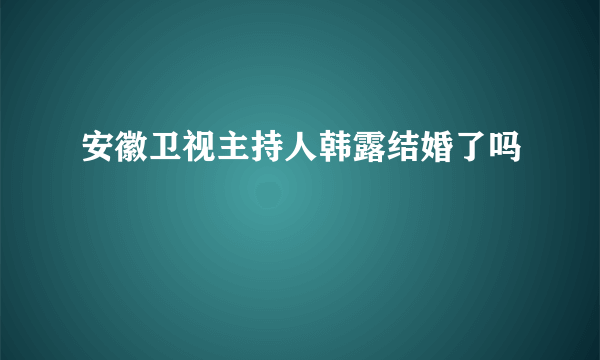 安徽卫视主持人韩露结婚了吗