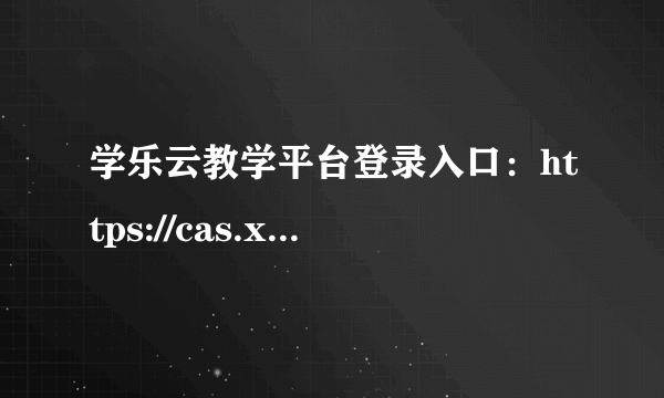 学乐云教学平台登录入口：https://cas.xueleyun.com