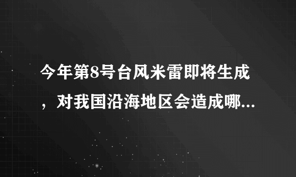 今年第8号台风米雷即将生成，对我国沿海地区会造成哪些影响？