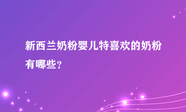 新西兰奶粉婴儿特喜欢的奶粉有哪些？