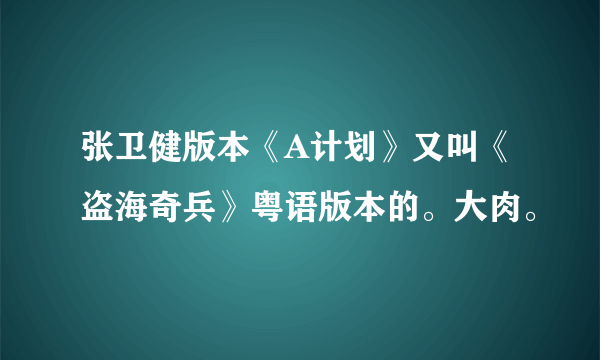 张卫健版本《A计划》又叫《盗海奇兵》粤语版本的。大肉。