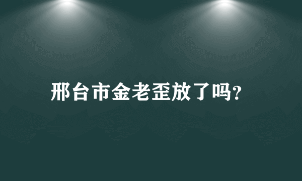 邢台市金老歪放了吗？