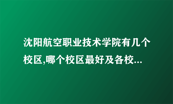 沈阳航空职业技术学院有几个校区,哪个校区最好及各校区介绍 