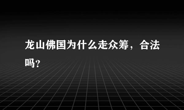 龙山佛国为什么走众筹，合法吗？