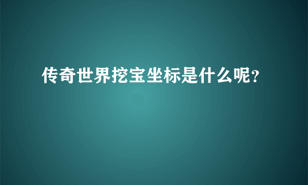 传奇世界挖宝坐标是什么呢？