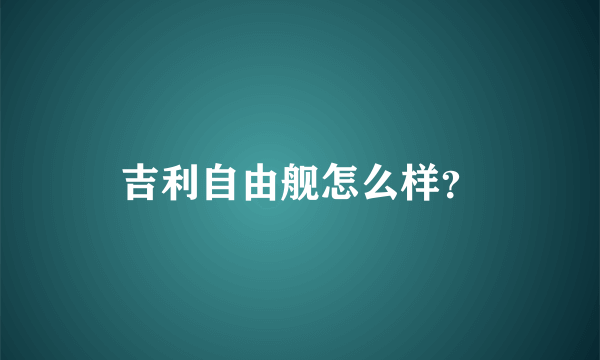 吉利自由舰怎么样？