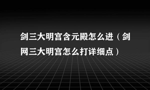 剑三大明宫含元殿怎么进（剑网三大明宫怎么打详细点）