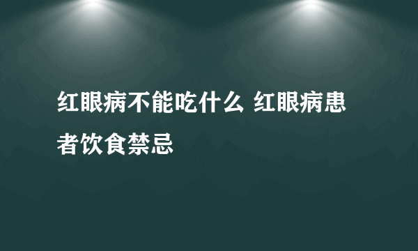 红眼病不能吃什么 红眼病患者饮食禁忌