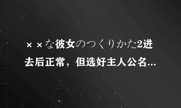 ××な彼女のつくりかた2进去后正常，但选好主人公名字后就出问题了！问题如图。我实在没有财富值了。