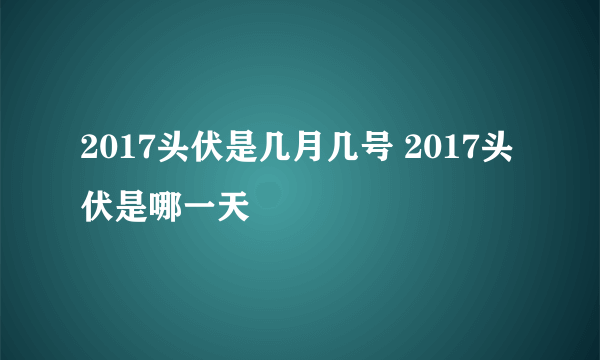 2017头伏是几月几号 2017头伏是哪一天