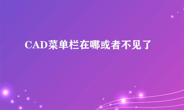 CAD菜单栏在哪或者不见了