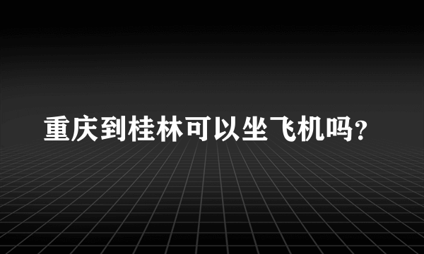 重庆到桂林可以坐飞机吗？