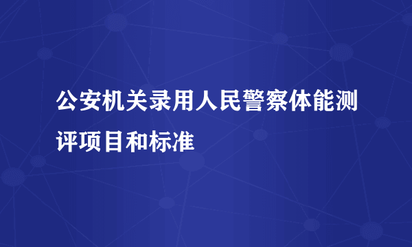 公安机关录用人民警察体能测评项目和标准