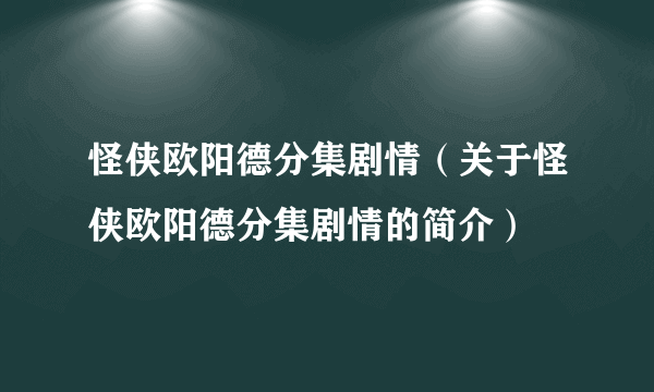 怪侠欧阳德分集剧情（关于怪侠欧阳德分集剧情的简介）