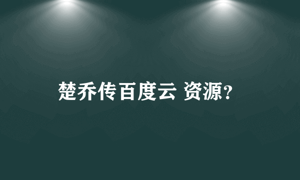 楚乔传百度云 资源？