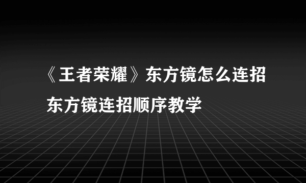 《王者荣耀》东方镜怎么连招 东方镜连招顺序教学