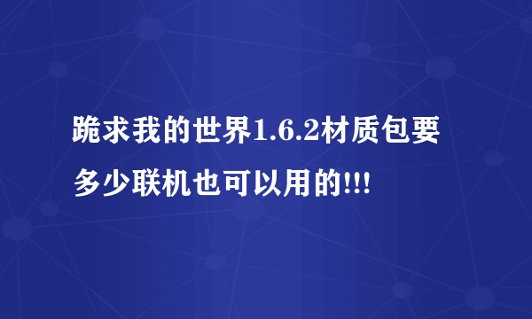 跪求我的世界1.6.2材质包要多少联机也可以用的!!!