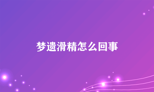 梦遗滑精怎么回事