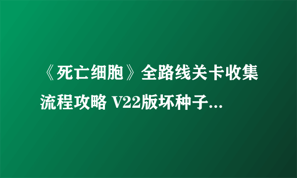 《死亡细胞》全路线关卡收集流程攻略 V22版坏种子DLC致命坠落DLC全攻略