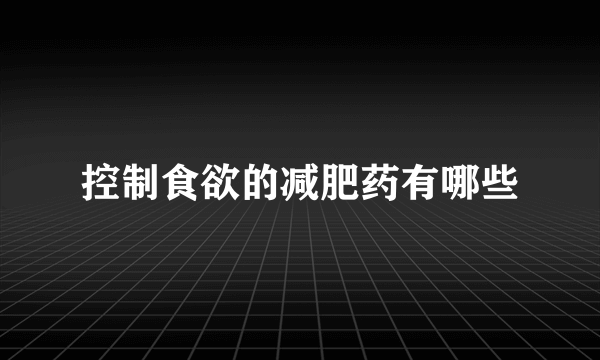 控制食欲的减肥药有哪些