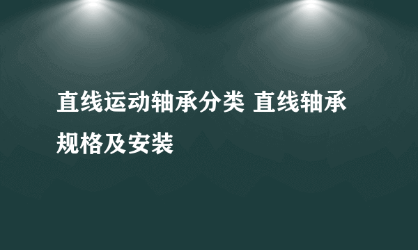 直线运动轴承分类 直线轴承规格及安装