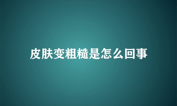 皮肤变粗糙是怎么回事