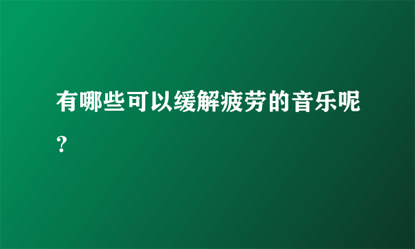 有哪些可以缓解疲劳的音乐呢？